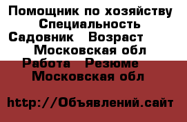 Помощник по хозяйству › Специальность ­ Садовник › Возраст ­ 42 - Московская обл. Работа » Резюме   . Московская обл.